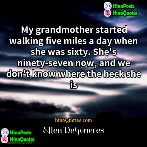 Ellen DeGeneres Quotes | My grandmother started walking five miles a